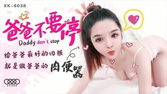 XK-8038.小婵.爸爸不要停.给爸爸最好的回报就是做爸爸的肉便器.星空无限传媒