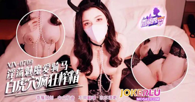  XJX-709【香蕉秀】 淫荡魅魔爱骑马，白虎穴疯狂榨精！ 香蕉视频